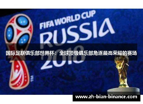 国际足联俱乐部世界杯:全球顶级俱乐部角逐最高荣耀的赛场 国际足联俱乐部世界杯:全球顶级俱乐部角逐最高荣耀的赛场