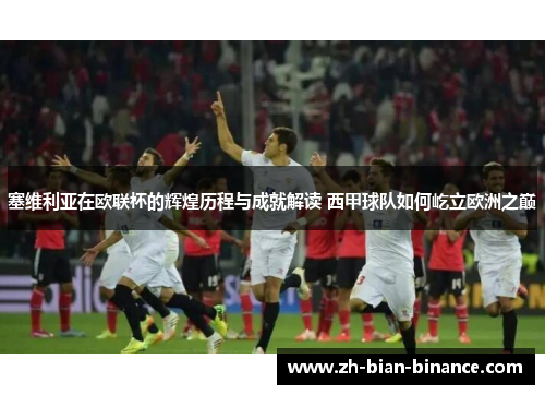 塞维利亚在欧联杯的辉煌历程与成就解读 西甲球队如何屹立欧洲之巅 塞维利亚在欧联杯的辉煌历程与成就解读 西甲球队如何屹立欧洲之巅