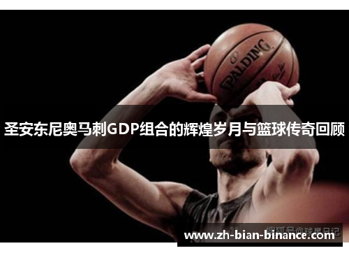 圣安东尼奥马刺GDP组合的辉煌岁月与篮球传奇回顾 圣安东尼奥马刺GDP组合的辉煌岁月与篮球传奇回顾