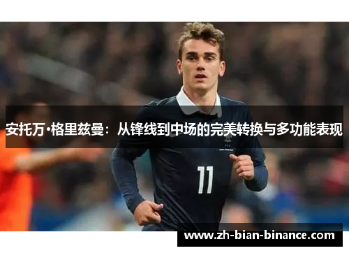 安托万·格里兹曼：从锋线到中场的完美转换与多功能表现