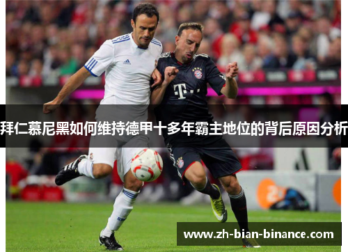 拜仁慕尼黑如何维持德甲十多年霸主地位的背后原因分析 拜仁慕尼黑如何维持德甲十多年霸主地位的背后原因分析