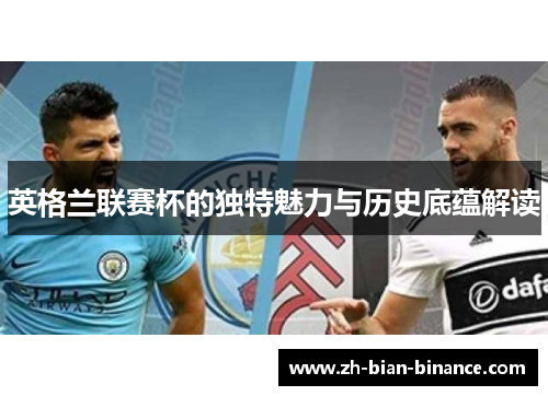 英格兰联赛杯的独特魅力与历史底蕴解读