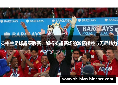英格兰足球超级联赛：解析英超赛场的激情碰撞与无尽魅力