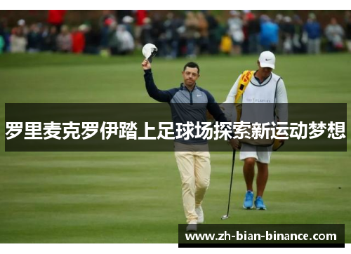 罗里麦克罗伊踏上足球场探索新运动梦想 罗里麦克罗伊踏上足球场探索新运动梦想