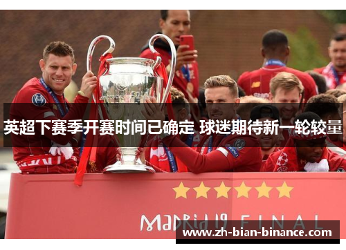 英超下赛季开赛时间已确定 球迷期待新一轮较量 英超下赛季开赛时间已确定 球迷期待新一轮较量