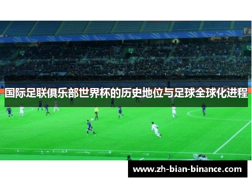 国际足联俱乐部世界杯的历史地位与足球全球化进程 国际足联俱乐部世界杯的历史地位与足球全球化进程